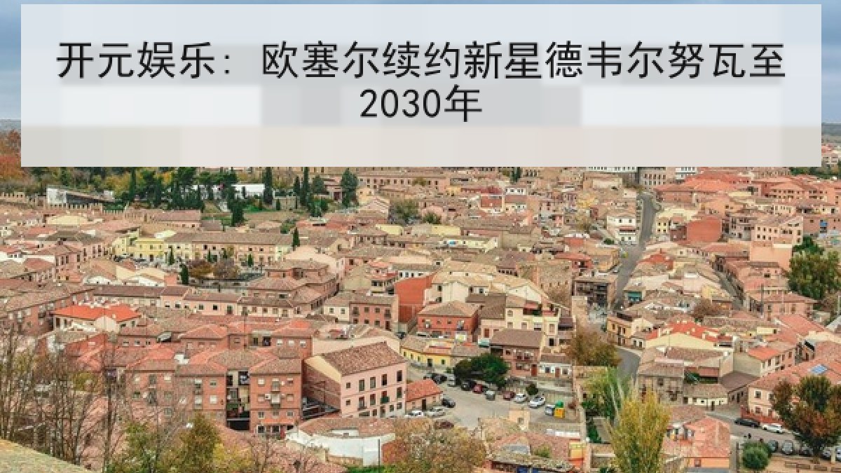 开元娱乐: 欧塞尔续约新星德韦尔努瓦至2030年