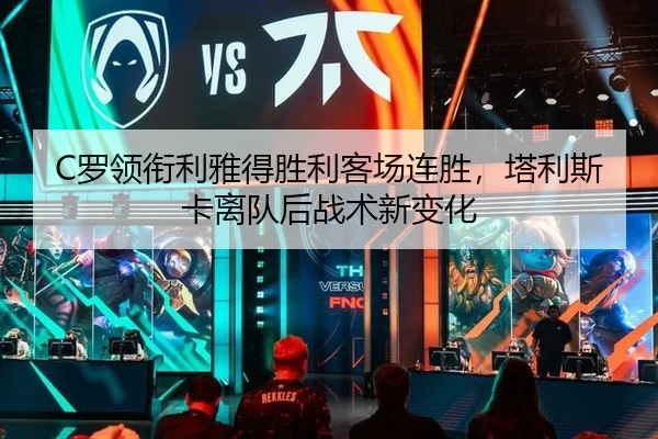 C罗领衔利雅得胜利客场连胜，塔利斯卡离队后战术新变化