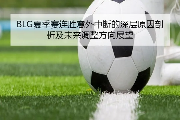 BLG夏季赛连胜意外中断的深层原因剖析及未来调整方向展望