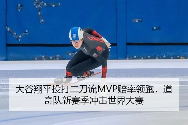 大谷翔平投打二刀流MVP赔率领跑，道奇队新赛季冲击世界大赛
