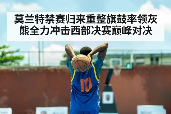 莫兰特禁赛归来重整旗鼓率领灰熊全力冲击西部决赛巅峰对决
