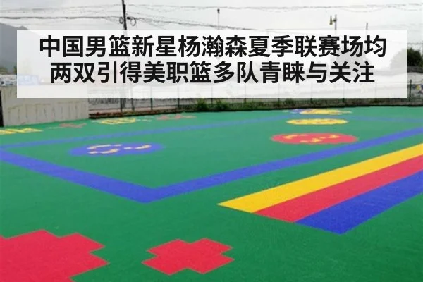 中国男篮新星杨瀚森夏季联赛场均两双引得美职篮多队青睐与关注