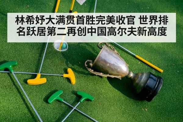 林希妤大满贯首胜完美收官 世界排名跃居第二再创中国高尔夫新高度